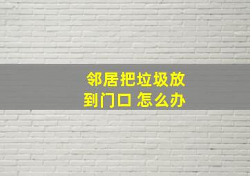 邻居把垃圾放到门口 怎么办